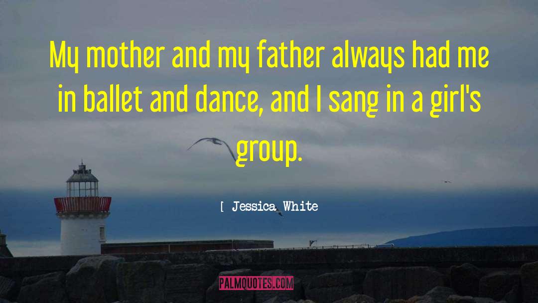 Jessica White Quotes: My mother and my father