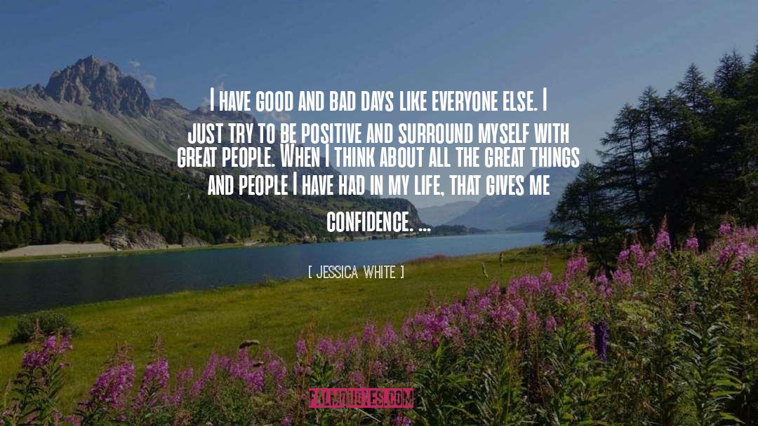Jessica White Quotes: I have good and bad