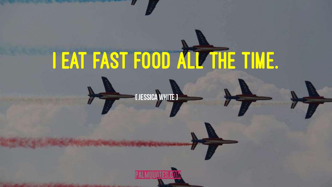 Jessica White Quotes: I eat fast food all