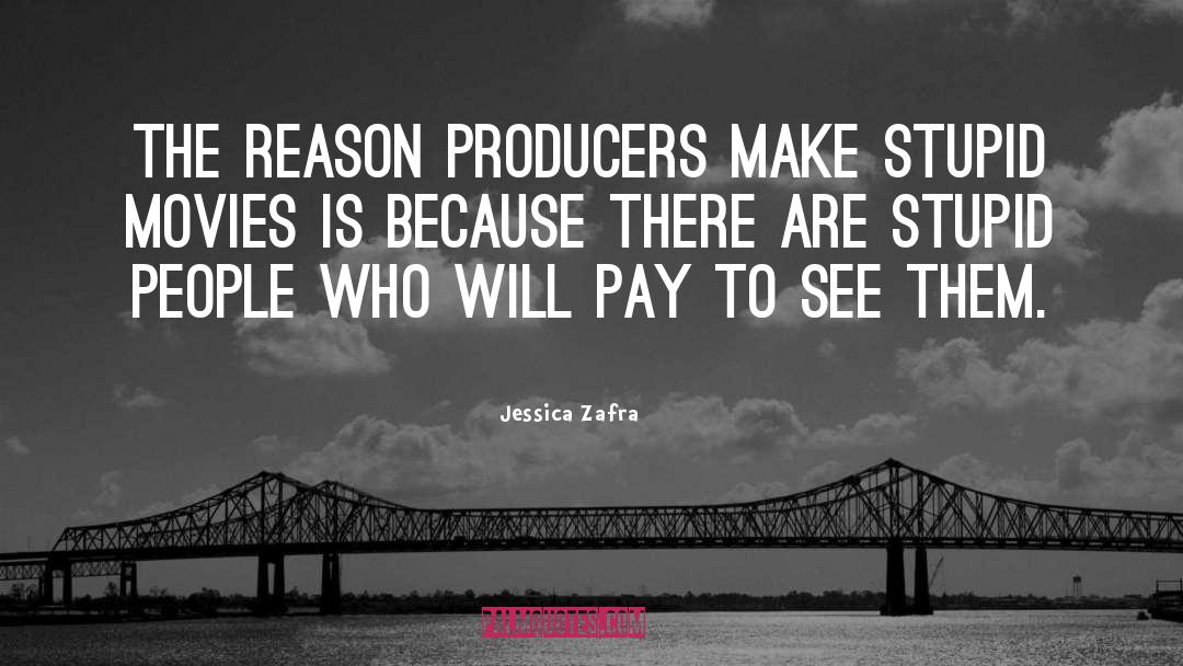 Jessica Zafra Quotes: The reason producers make stupid