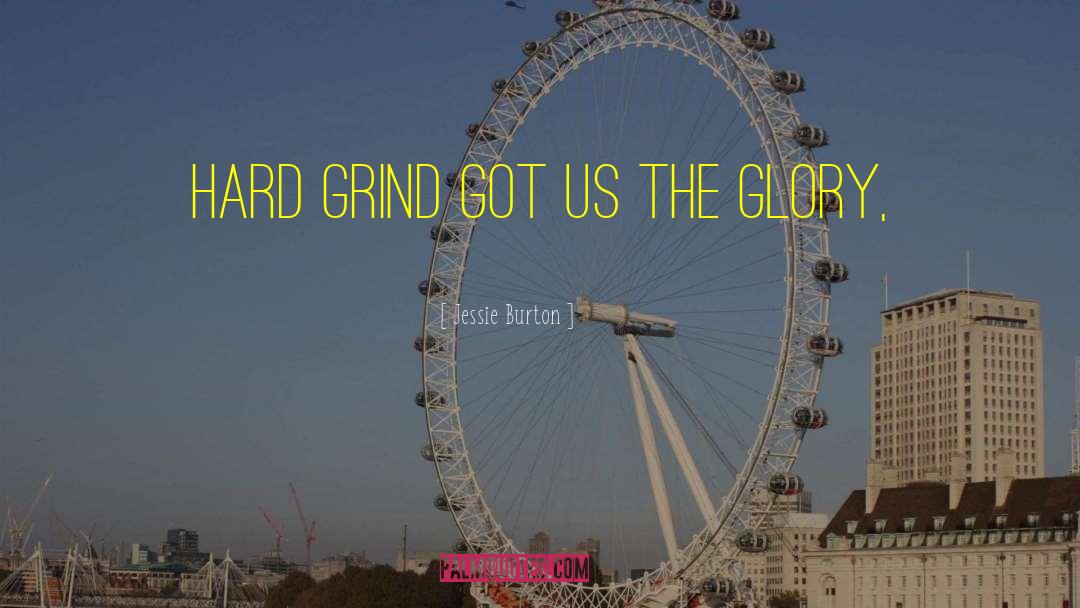 Jessie Burton Quotes: Hard grind got us the