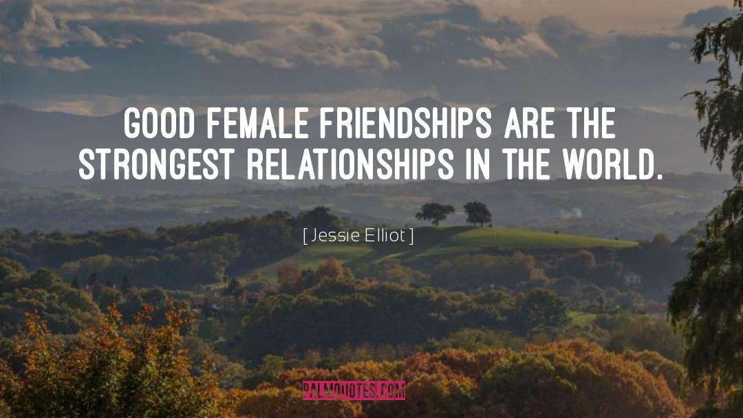 Jessie Elliot Quotes: Good female friendships are the