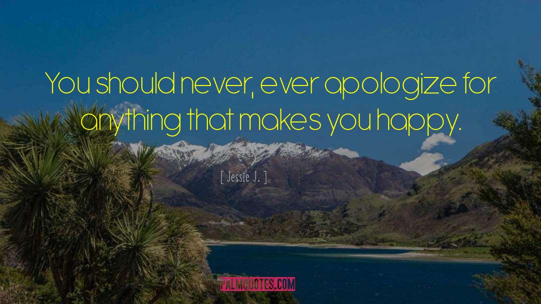 Jessie J. Quotes: You should never, ever apologize