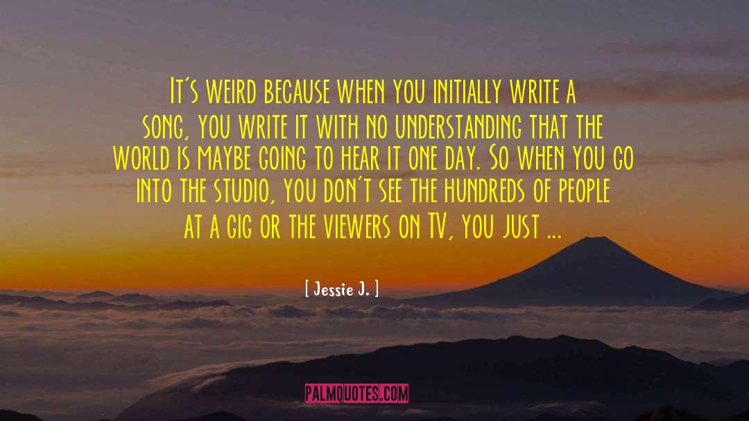 Jessie J. Quotes: It's weird because when you