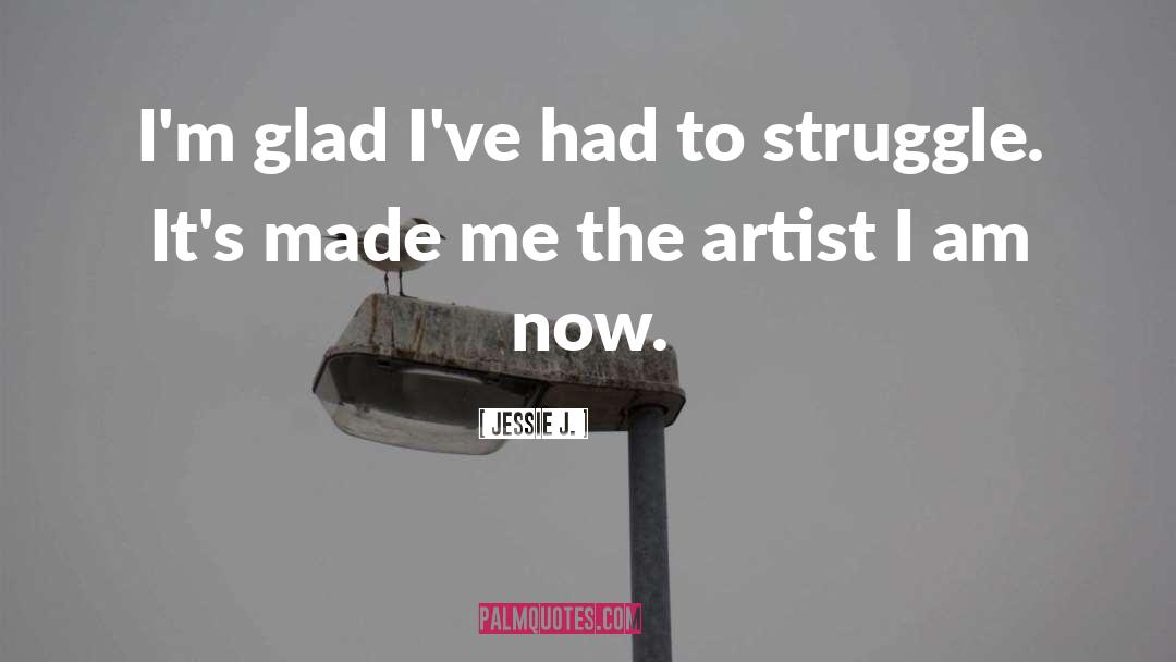 Jessie J. Quotes: I'm glad I've had to