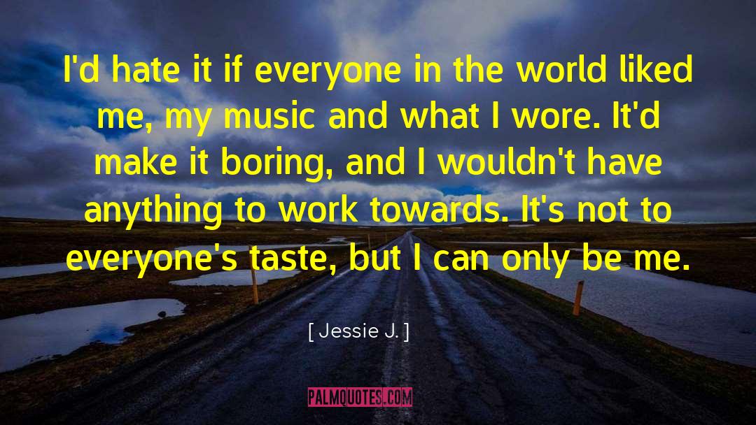 Jessie J. Quotes: I'd hate it if everyone