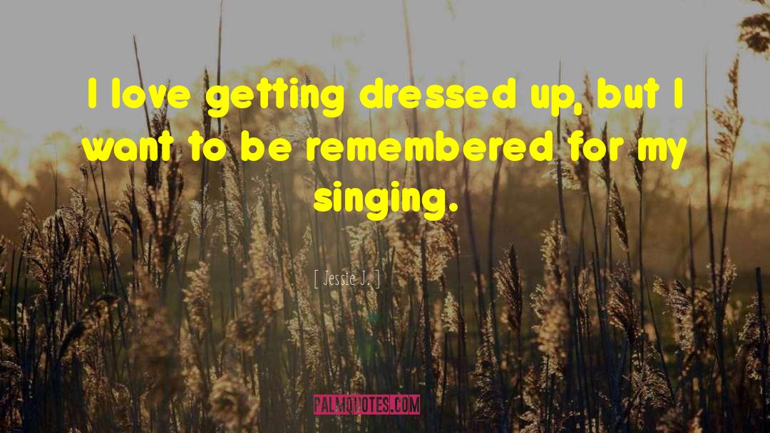 Jessie J. Quotes: I love getting dressed up,