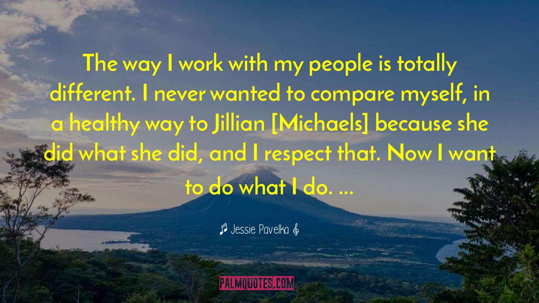 Jessie Pavelka Quotes: The way I work with