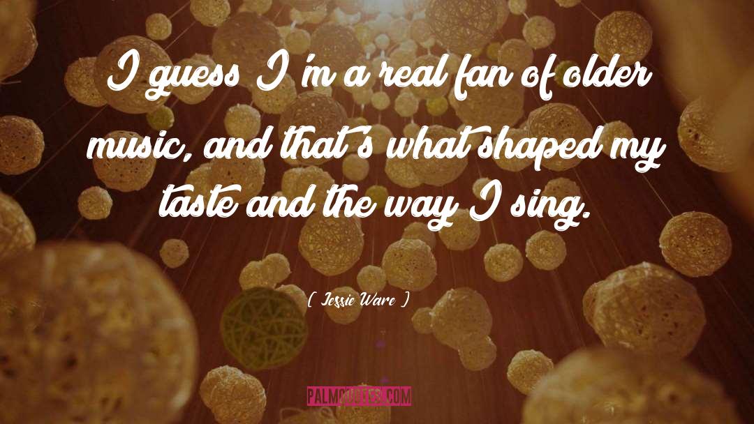 Jessie Ware Quotes: I guess I'm a real