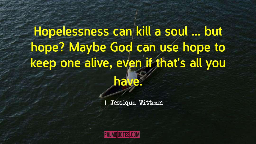 Jessiqua Wittman Quotes: Hopelessness can kill a soul