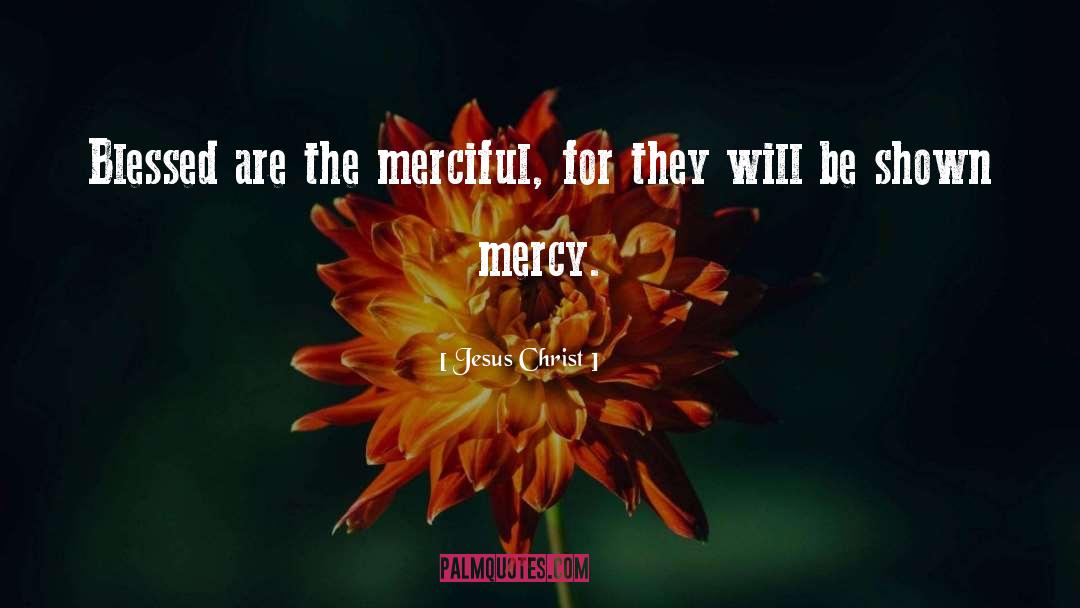 Jesus Christ Quotes: Blessed are the merciful, for