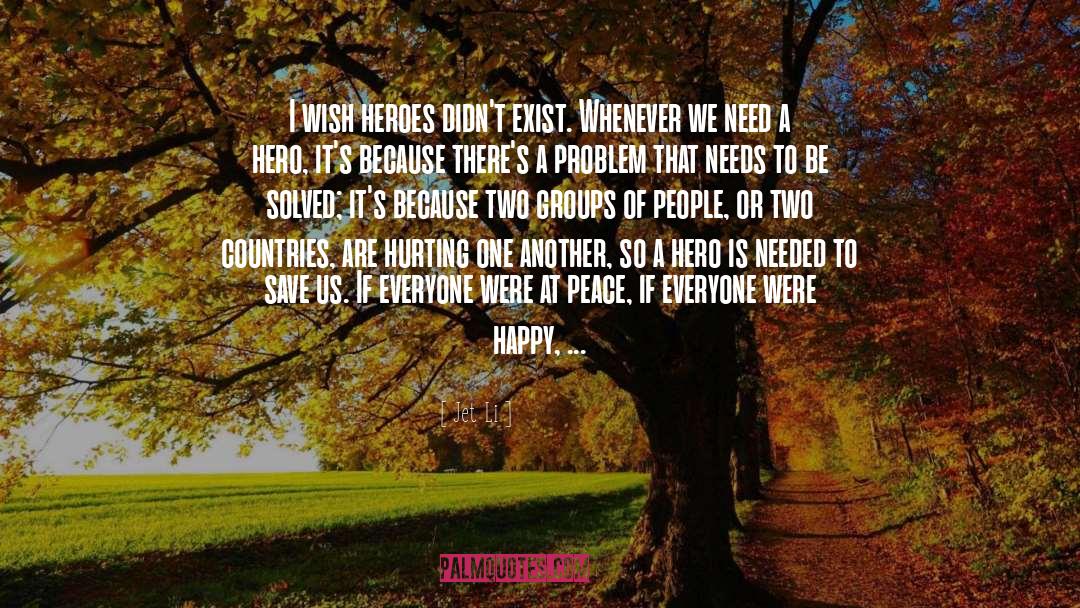 Jet Li Quotes: I wish heroes didn't exist.