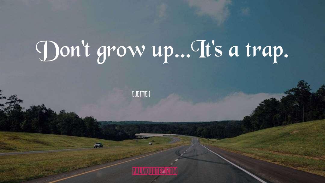 Jettie Quotes: Don't grow up...It's a trap.