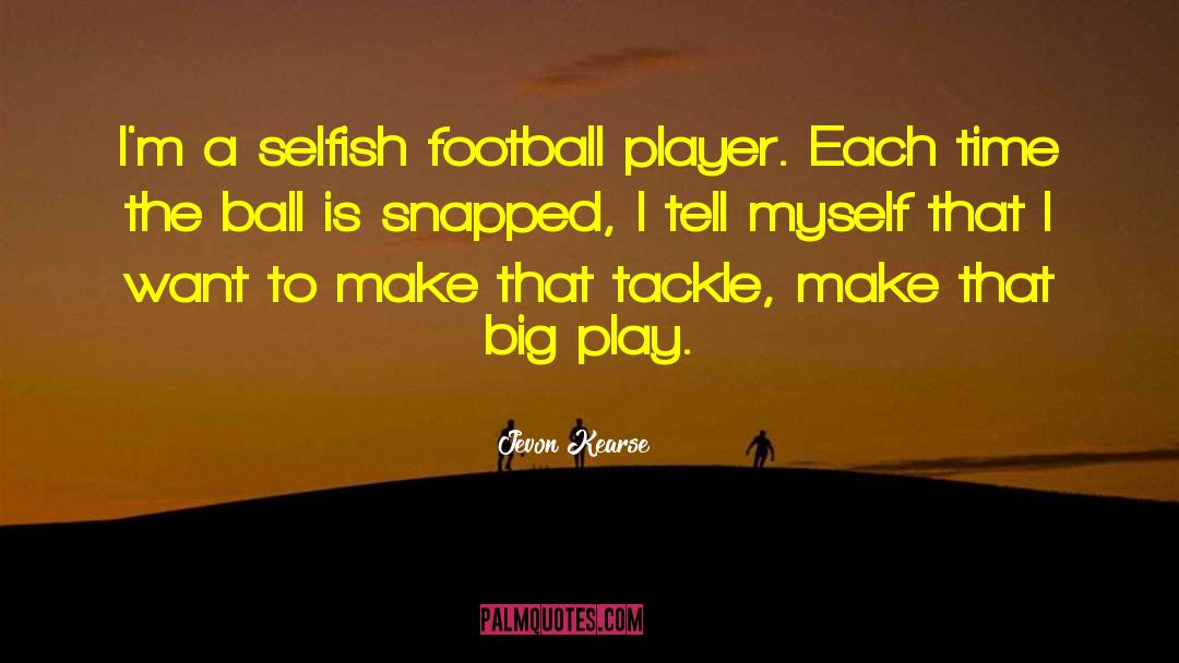 Jevon Kearse Quotes: I'm a selfish football player.
