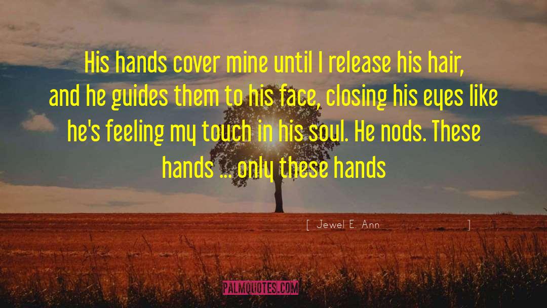 Jewel E. Ann Quotes: His hands cover mine until