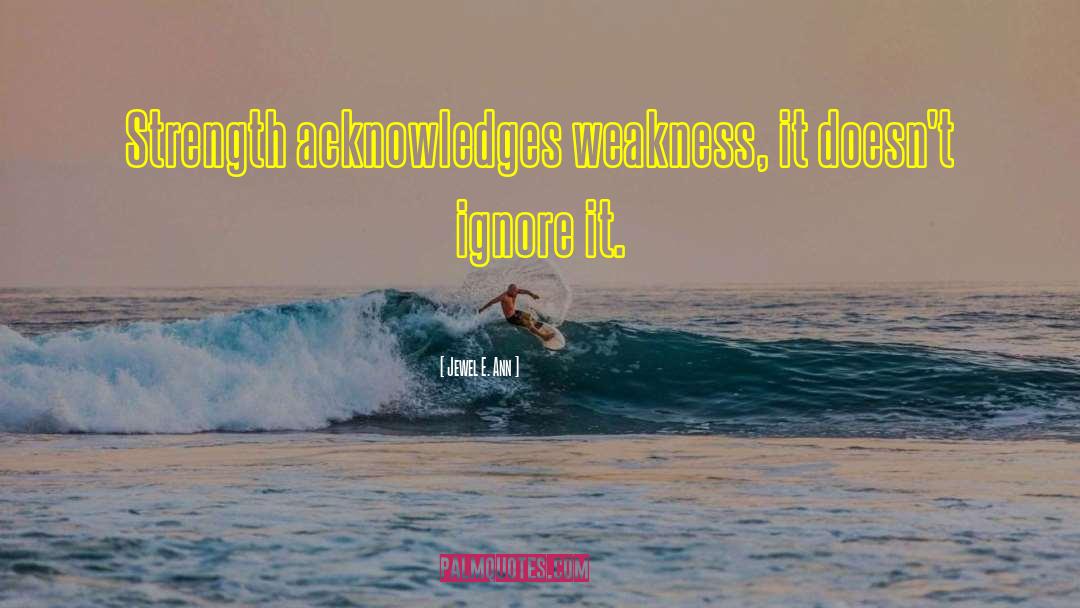 Jewel E. Ann Quotes: Strength acknowledges weakness, it doesn't