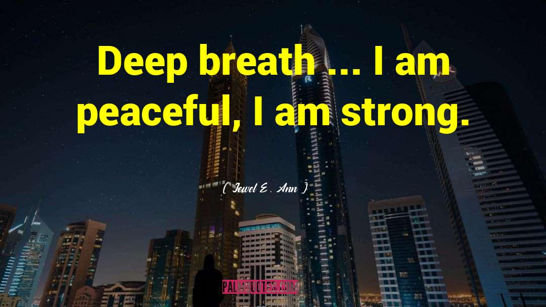 Jewel E. Ann Quotes: Deep breath ... I am