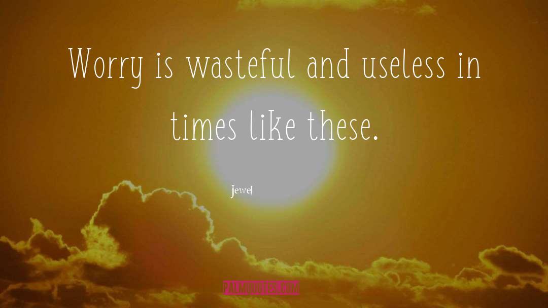 Jewel Quotes: Worry is wasteful and useless