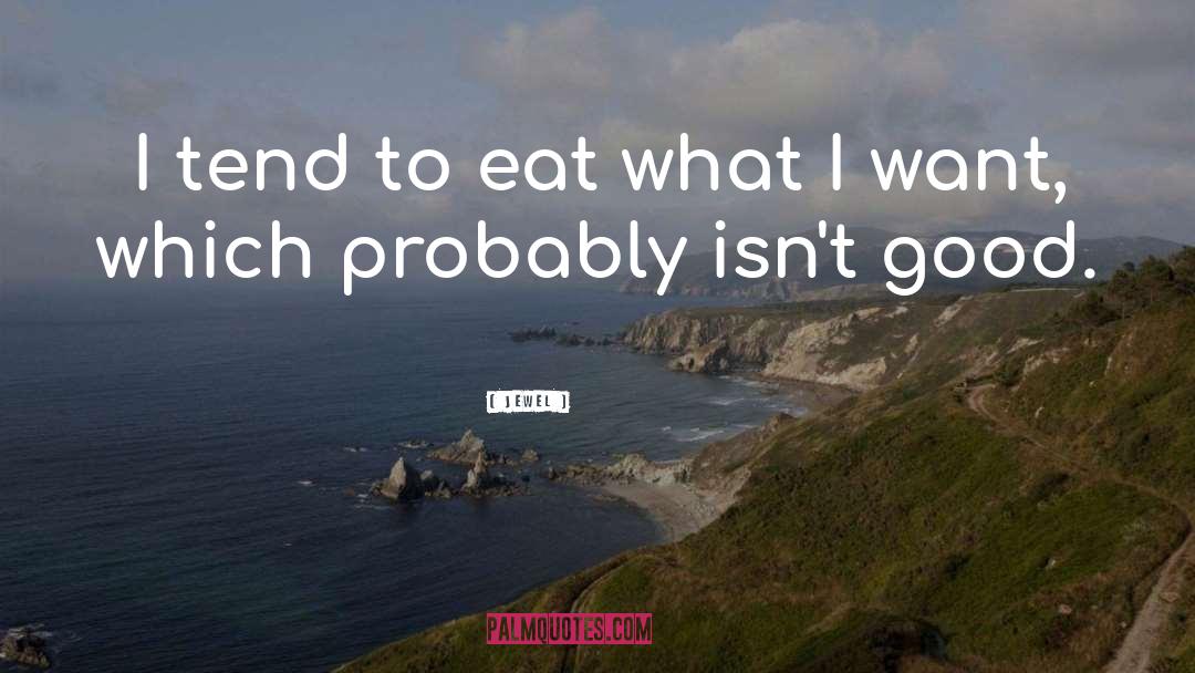 Jewel Quotes: I tend to eat what