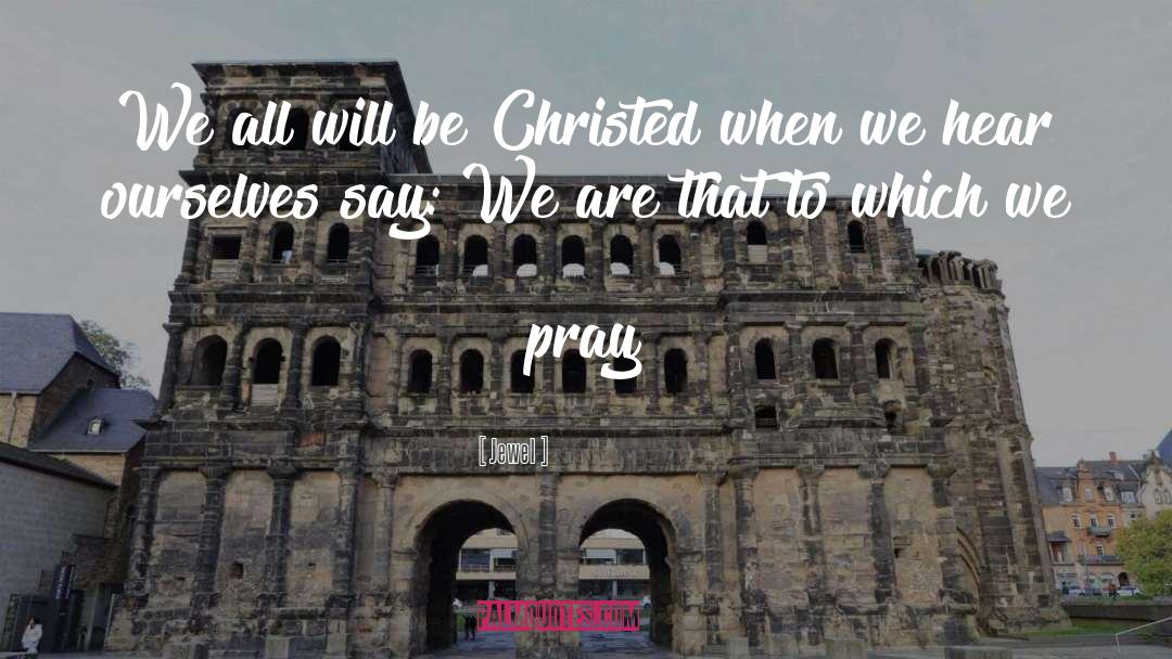 Jewel Quotes: We all will be Christed