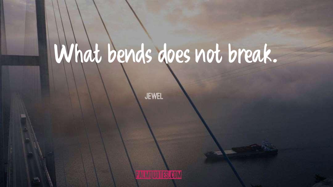 Jewel Quotes: What bends does not break.