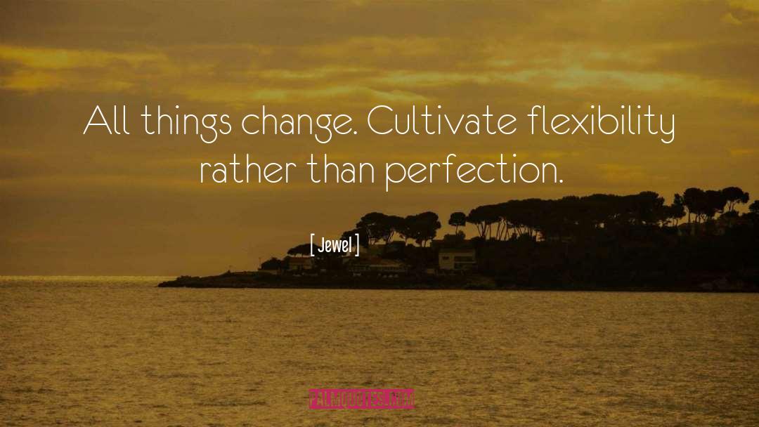 Jewel Quotes: All things change. Cultivate flexibility