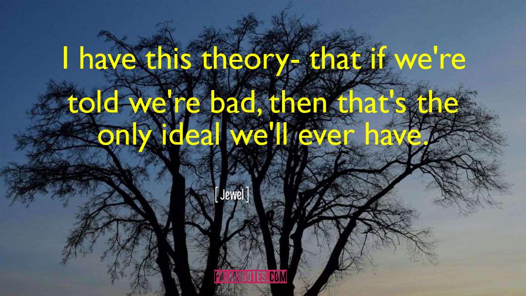 Jewel Quotes: I have this theory- that