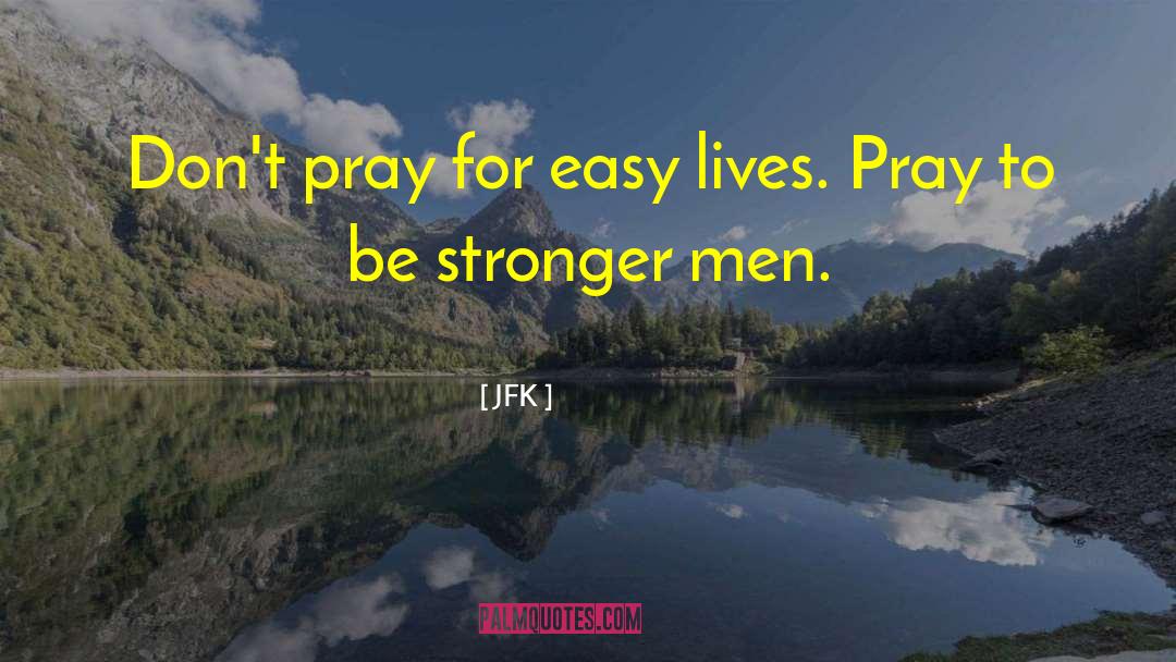 JFK Quotes: Don't pray for easy lives.