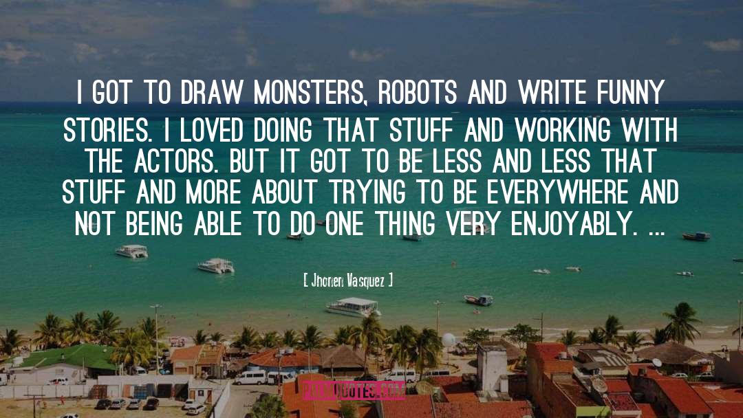 Jhonen Vasquez Quotes: I got to draw monsters,