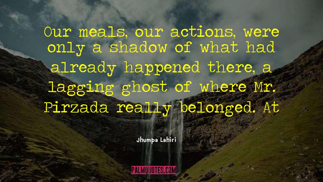 Jhumpa Lahiri Quotes: Our meals, our actions, were