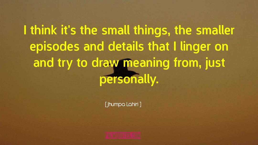 Jhumpa Lahiri Quotes: I think it's the small