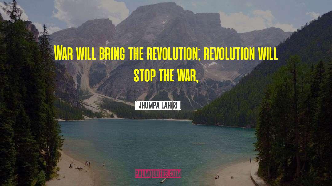 Jhumpa Lahiri Quotes: War will bring the revolution;