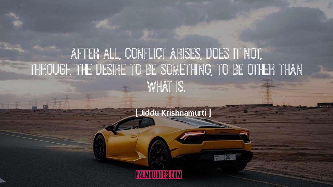 Jiddu Krishnamurti Quotes: After all, conflict arises, does