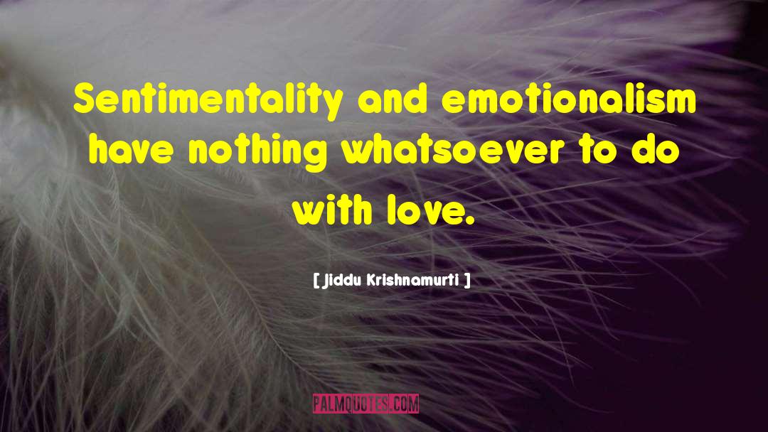 Jiddu Krishnamurti Quotes: Sentimentality and emotionalism have nothing