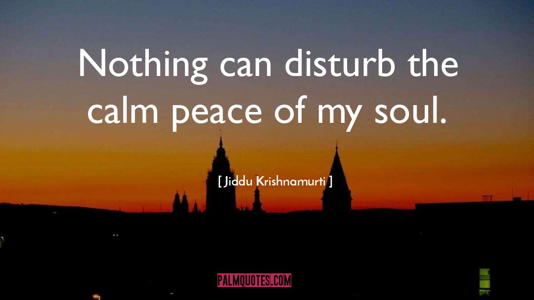 Jiddu Krishnamurti Quotes: Nothing can disturb the calm