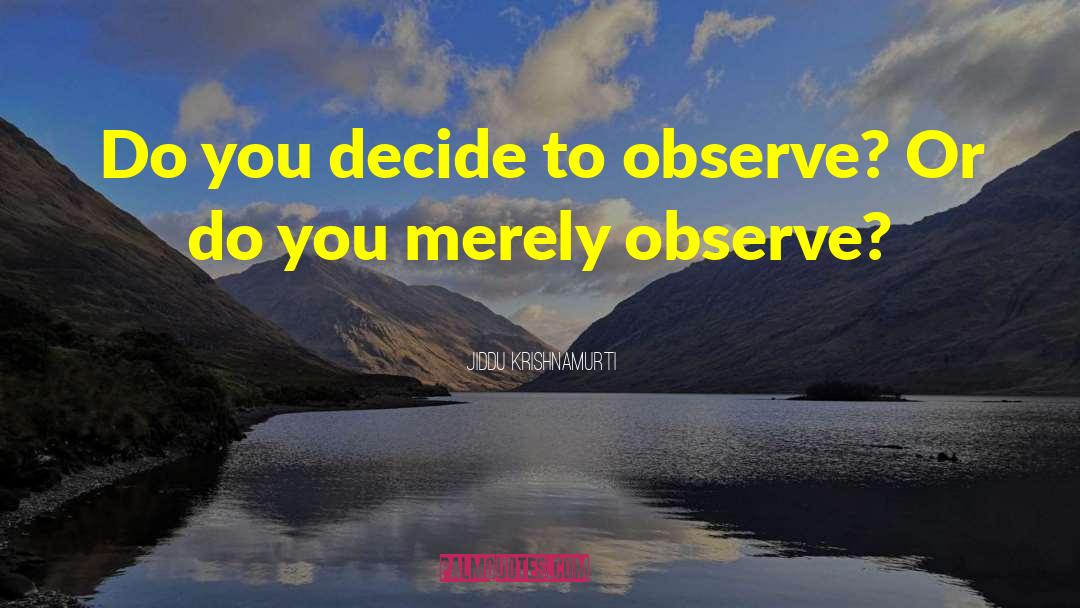 Jiddu Krishnamurti Quotes: Do you decide to observe?