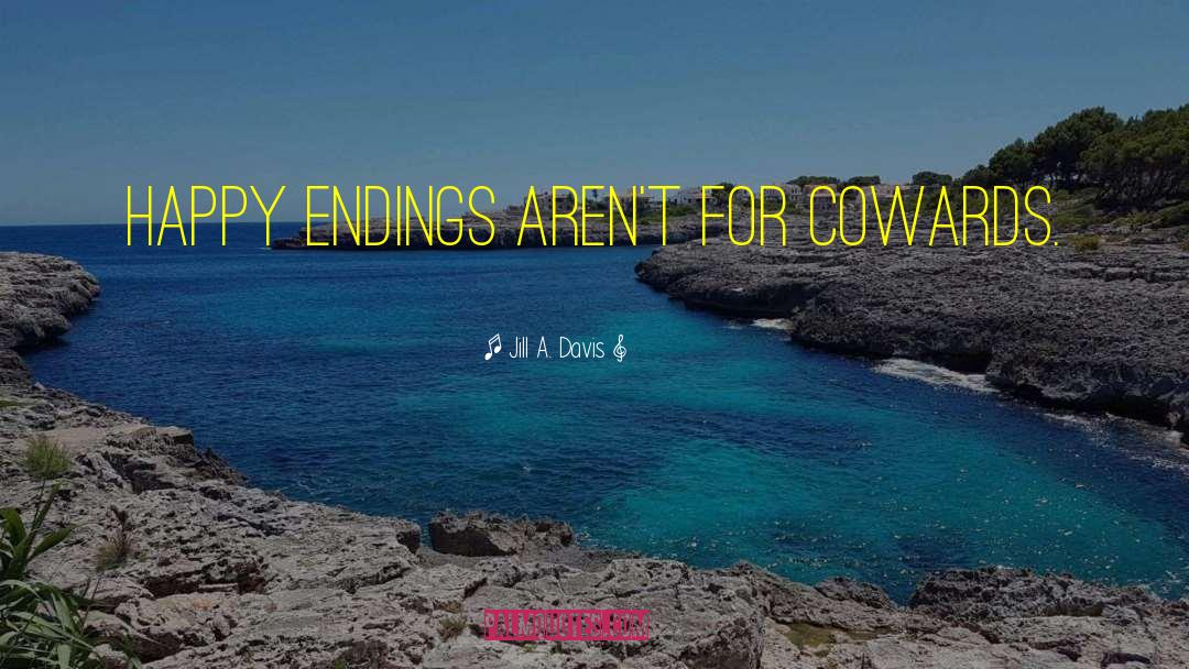 Jill A. Davis Quotes: Happy endings aren't for cowards.