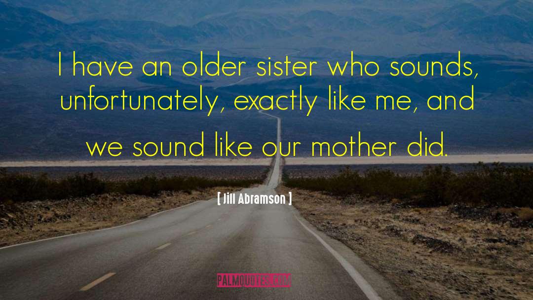 Jill Abramson Quotes: I have an older sister