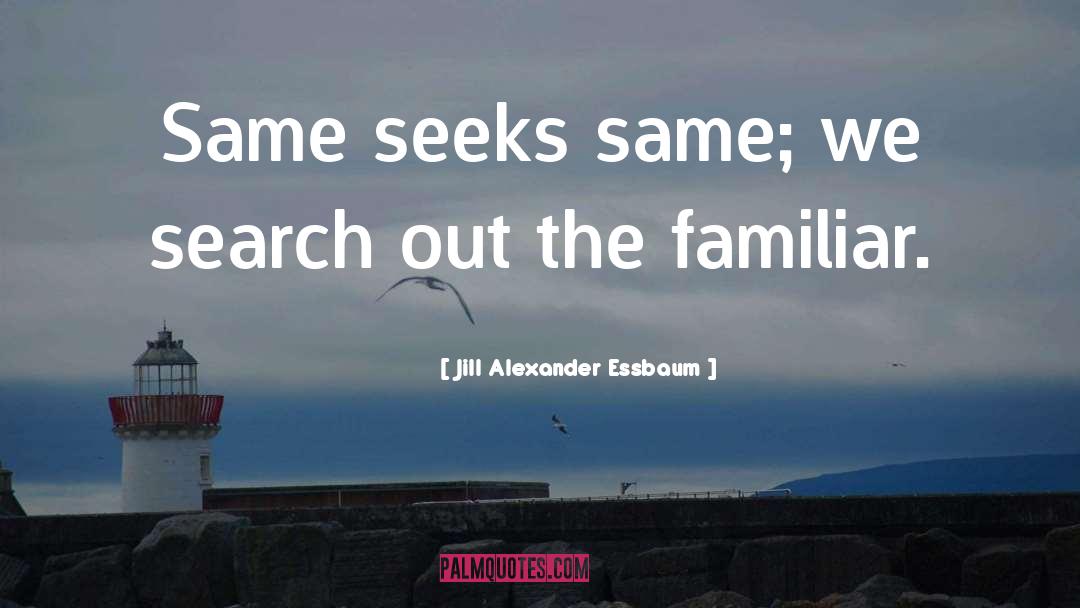 Jill Alexander Essbaum Quotes: Same seeks same; we search