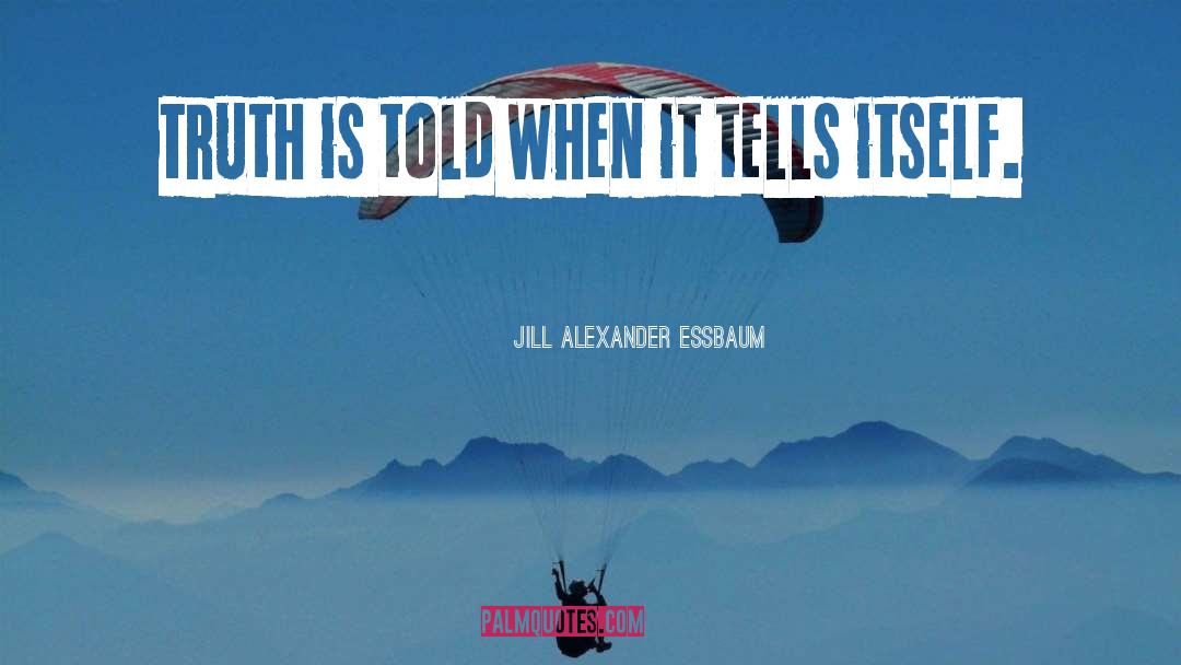 Jill Alexander Essbaum Quotes: Truth is told when it