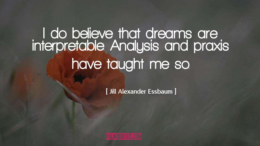 Jill Alexander Essbaum Quotes: I do believe that dreams