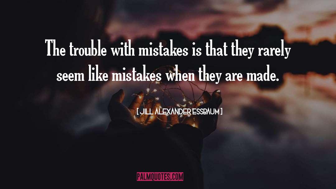 Jill Alexander Essbaum Quotes: The trouble with mistakes is