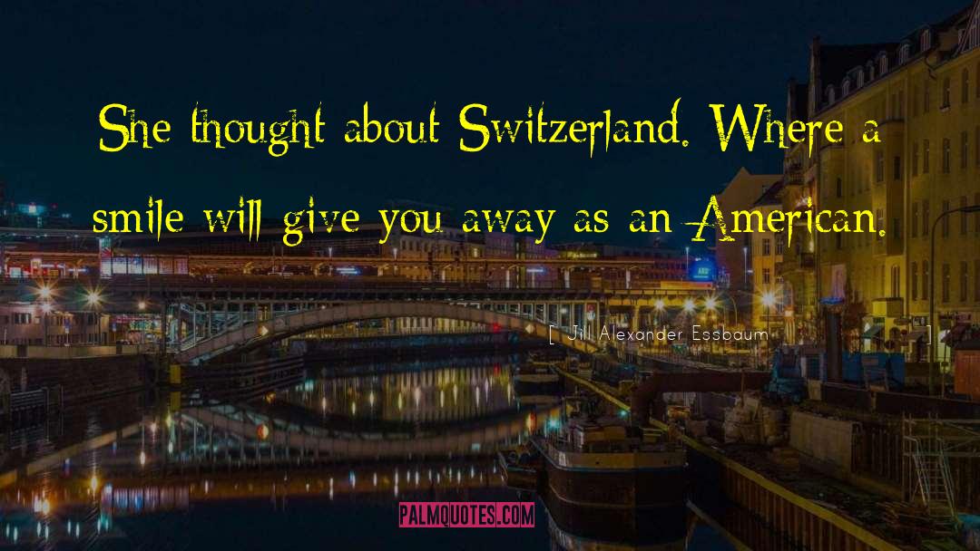 Jill Alexander Essbaum Quotes: She thought about Switzerland. Where