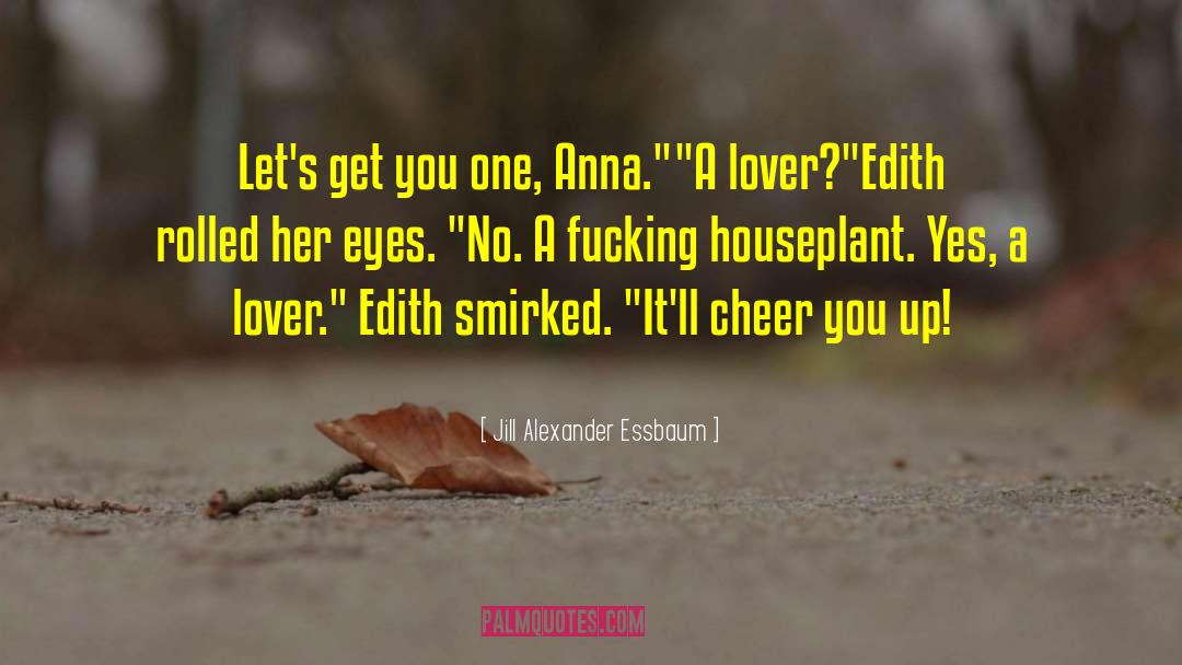 Jill Alexander Essbaum Quotes: Let's get you one, Anna.