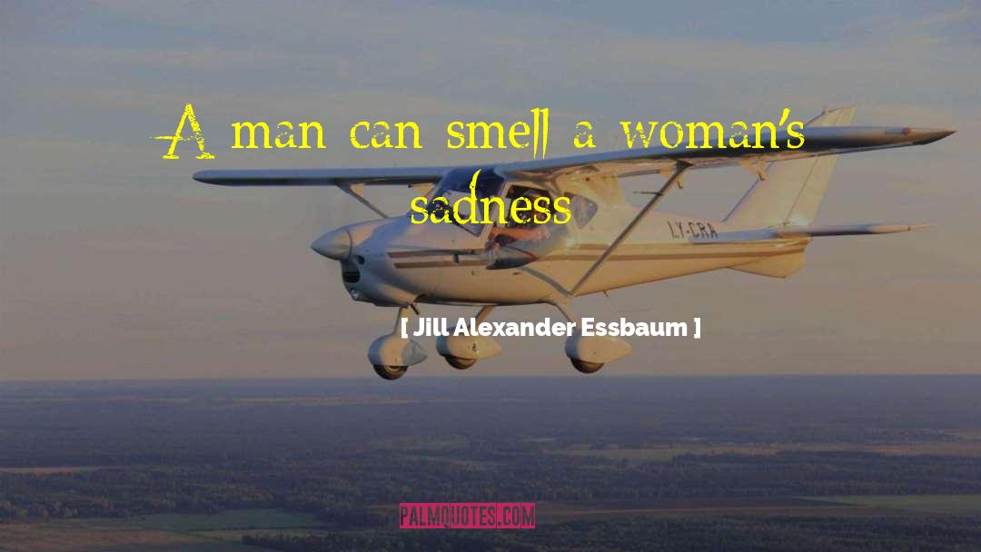 Jill Alexander Essbaum Quotes: A man can smell a
