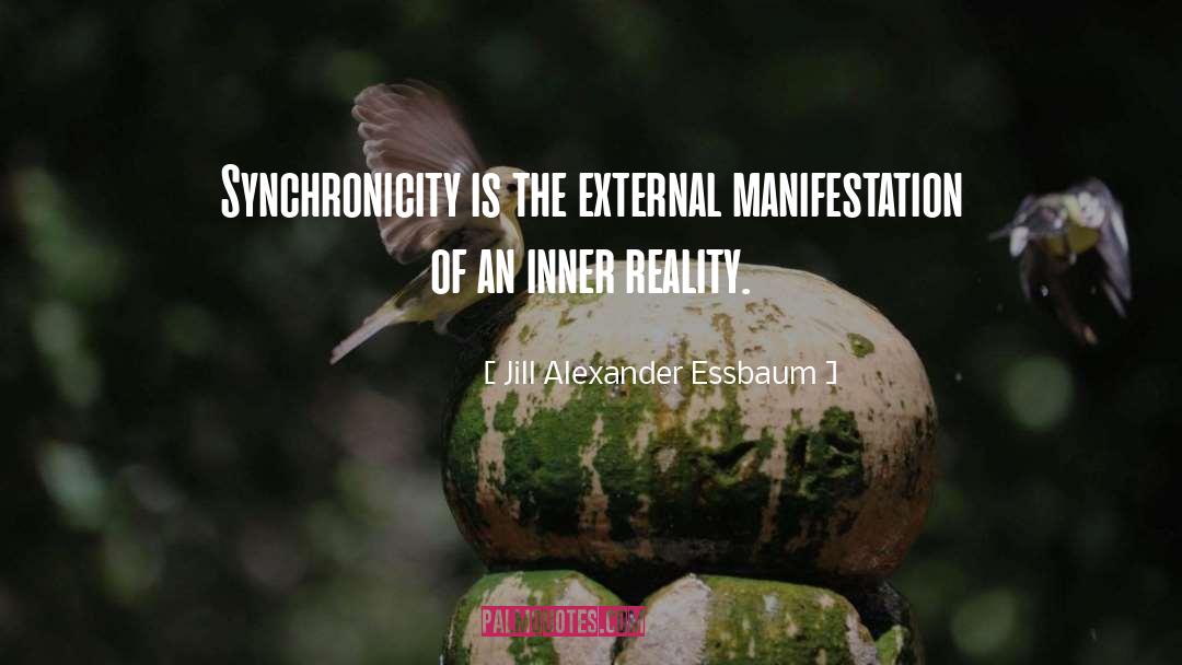 Jill Alexander Essbaum Quotes: Synchronicity is the external manifestation