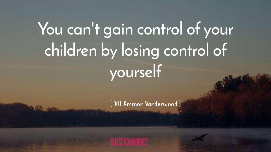 Jill Ammon Vanderwood Quotes: You can't gain control of