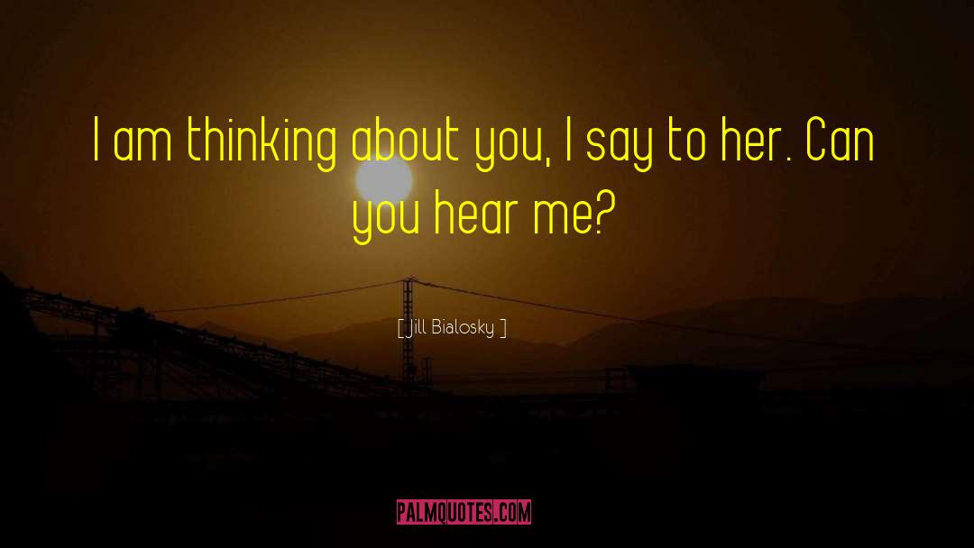 Jill Bialosky Quotes: I am thinking about you,