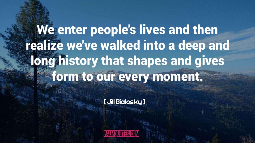 Jill Bialosky Quotes: We enter people's lives and