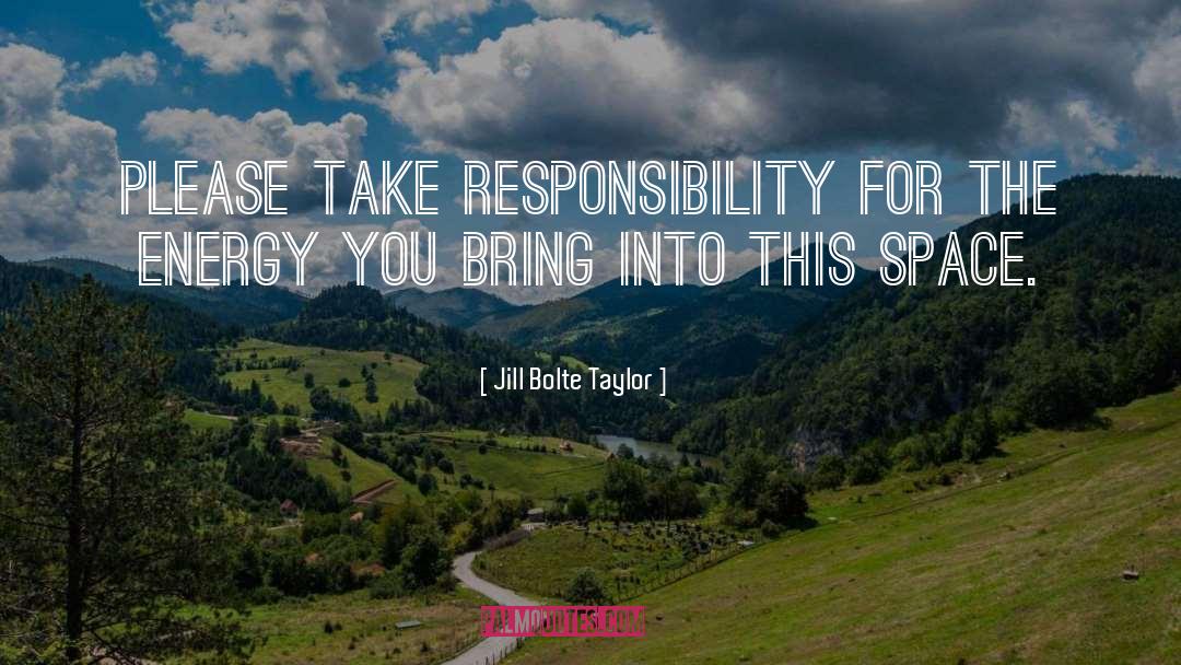 Jill Bolte Taylor Quotes: Please take responsibility for the